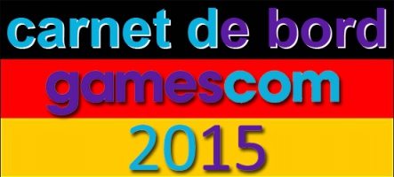 (Jour 3) Gamescom 2015 : Le Carnet de Bord de l'équipe !